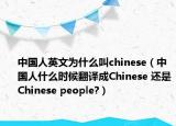 中國人英文為什么叫chinese（中國人什么時候翻譯成Chinese 還是Chinese people?）