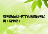 易考吧山東社區(qū)工作者招聘考試網(wǎng)（易考吧）