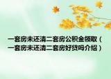 一套房未還清二套房公積金領(lǐng)?。ㄒ惶追课催€清二套房好貸嗎介紹）