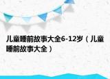 兒童睡前故事大全6-12歲（兒童睡前故事大全）