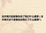 坐井觀天的故事告訴了我們什么道理（坐井觀天這個故事告訴我們了什么道理?）