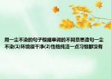 用一塵不染的句子根據(jù)單詞的不同意思造句一塵不染(1)環(huán)境很干凈(2)性格純潔一點習慣都沒有