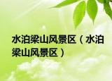 水泊梁山風(fēng)景區(qū)（水泊梁山風(fēng)景區(qū)）