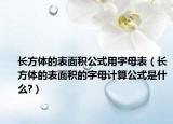 長(zhǎng)方體的表面積公式用字母表（長(zhǎng)方體的表面積的字母計(jì)算公式是什么?）