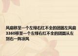 風(fēng)扇移至一個(gè)左綠右紅不全的團(tuán)圓左風(fēng)扇3360移至一個(gè)左綠右紅不全的團(tuán)圓從左到右一陣涼風(fēng)