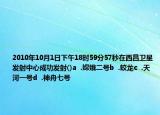 2010年10月1日下午18時59分57秒在西昌衛(wèi)星發(fā)射中心成功發(fā)射()a  .嫦娥二號b  .蛟龍c  .天河一號d  .神舟七號