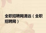 全職招聘網(wǎng)清遠(yuǎn)（全職招聘網(wǎng)）