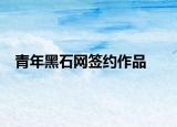 青年黑石網(wǎng)簽約作品