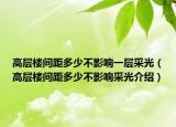 高層樓間距多少不影響一層采光（高層樓間距多少不影響采光介紹）