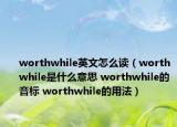 worthwhile英文怎么讀（worthwhile是什么意思 worthwhile的音標 worthwhile的用法）
