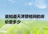 誰(shuí)知道天津碧桂園的房?jī)r(jià)是多少