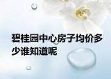 碧桂園中心房子均價(jià)多少誰(shuí)知道呢
