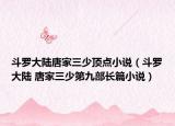 斗羅大陸唐家三少頂點(diǎn)小說(shuō)（斗羅大陸 唐家三少第九部長(zhǎng)篇小說(shuō)）