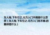 友人慚,下車引之,元方入門(mén)不顧是什么意思（友人慚,下車引之.元方入門(mén)而不顧.的翻譯是什么）