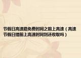 節(jié)假日高速路免費(fèi)時(shí)間之前上高速（高速節(jié)假日提前上高速時(shí)間到還收取嗎）