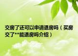 交房了還可以申請退房嗎（買房交了**能退房嗎介紹）
