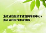 浙江省質(zhì)量技術(shù)監(jiān)督局培訓(xùn)中心（浙江省質(zhì)量技術(shù)監(jiān)督局）