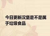 今日更新漢堡是不是屬于垃圾食品