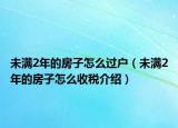未滿2年的房子怎么過戶（未滿2年的房子怎么收稅介紹）
