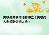 關(guān)聯(lián)詞關(guān)聯(lián)詞語(yǔ)有哪些（關(guān)聯(lián)詞大全關(guān)聯(lián)詞語(yǔ)大全）