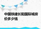中國(guó)鐵建長(zhǎng)陽(yáng)國(guó)際城房?jī)r(jià)多少錢