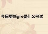 今日更新gre是什么考試
