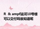 R  & ampf運(yùn)河10號(hào)樓可以交付嗎誰知道呢