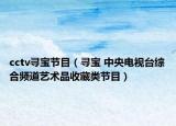 cctv尋寶節(jié)目（尋寶 中央電視臺綜合頻道藝術品收藏類節(jié)目）
