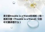 英文歌trouble is a friend在線聽（有一首英文歌《Trouble is a friend》它的中文翻譯是什么）