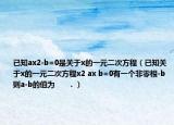 已知ax2-b=0是關于x的一元二次方程（已知關于x的一元二次方程x2 ax b=0有一個非零根-b則a-b的值為      ．）