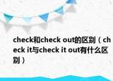check和check out的區(qū)別（check it與check it out有什么區(qū)別）