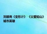 劉順堯《變形計》 《父愛如山》城市英雄