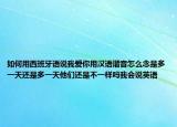 如何用西班牙語說我愛你用漢語諧音怎么念是多一天還是多一天他們還是不一樣嗎我會說英語