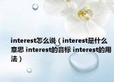 interest怎么說（interest是什么意思 interest的音標(biāo) interest的用法）