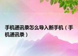 手機通訊錄怎么導入新手機（手機通訊錄）