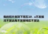 我的照片直到下周五10 . a不發(fā)展灣不發(fā)達(dá)角不發(fā)展特區(qū)不發(fā)達(dá)