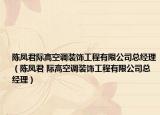陳鳳君際高空調(diào)裝飾工程有限公司總經(jīng)理（陳鳳君 際高空調(diào)裝飾工程有限公司總經(jīng)理）