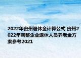2022年貴州退休金計(jì)算公式 貴州2022年調(diào)整企業(yè)退休人員養(yǎng)老金方案參考2021