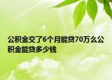 公積金交了6個月能貸70萬么公積金能貸多少錢