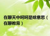在聊天中呵呵是啥意思（在聊教育）