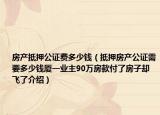 房產(chǎn)抵押公證費(fèi)多少錢（抵押房產(chǎn)公證需要多少錢廈一業(yè)主90萬房款付了房子卻飛了介紹）