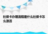 社?？ㄞk理流程是什么社保卡怎么激活