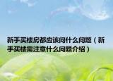 新手買(mǎi)樓房都應(yīng)該問(wèn)什么問(wèn)題（新手買(mǎi)樓需注意什么問(wèn)題介紹）