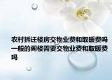 農村拆遷樓房交物業(yè)費和取暖費嗎一般的閣樓需要交物業(yè)費和取暖費嗎