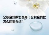 公積金貸款怎么弄（公積金貸款怎么回事介紹）