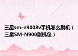 三星sm-n9008v手機怎么刷機（三星SM-N900刷機包）