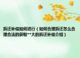 拆遷補(bǔ)償如何進(jìn)行（如何合理拆遷怎么合理合法的獲取**大的拆遷補(bǔ)償介紹）