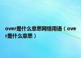 over是什么意思網(wǎng)絡(luò)用語(yǔ)（over是什么意思）
