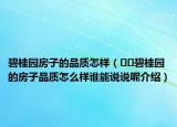 碧桂園房子的品質(zhì)怎樣（??碧桂園的房子品質(zhì)怎么樣誰能說說呢介紹）