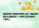 英語舉例子時用的句型怎么用（例如用英語怎么說最好給一個例句,在句中的給一個例句）